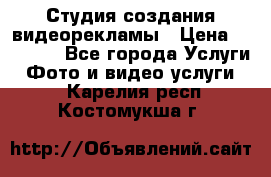 Студия создания видеорекламы › Цена ­ 20 000 - Все города Услуги » Фото и видео услуги   . Карелия респ.,Костомукша г.